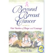 Beyond Breast Cancer : Our Stories of Hope and Courage by Ellis, Alda, 9780736908597