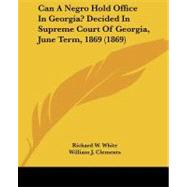 Can a Negro Hold Office in Georgia? Decided in Supreme Court of Georgia, June Term, 1869 by White, Richard W.; Clements, William J.; Davis, Eugene, 9781104018597