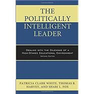 The Politically Intelligent Leader by Clark White, Patricia; Harvey, Thomas R.; Fox, Shari L., 9781475828597