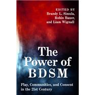 The Power of BDSM Play, Communities, and Consent in the 21st Century by Simula, Brandy; Bauer, Robin; Wignall, Liam, 9780197658598