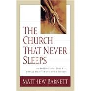 Church That Never Sleeps : The Amazing Story That Will Change Your View of Church Forever by Barnett, Matthew, 9780785268598