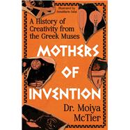 Mothers of Invention A History of Creativity from the Greek Muses by McTier, Moiya, 9781538768600