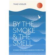 By the Smoke and the Smell My Search for the Rare and Sublime on the Spirits Trail by VOGLER, THAD, 9780399578601