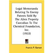Legal Memoranda Relating To Enemy Patents Sold By The Alien Property Custodian To The Chemical Foundation, Inc. 1922 by Garvan, Francis P., 9780548688601