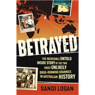 Betrayed The incredible untold inside story of the two most unlikely drug-running grannies in Australian history by Logan, Sandi, 9780733648601