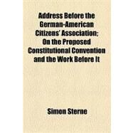 Address Before the German-american Citizens' Association: On the Proposed Constitutional Convention and the Work Before It by Sterne, Simon, 9781154468601