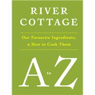 River Cottage A to Z Our Favourite Ingredients, & How to Cook Them by Fearnley-Whittingstall, Hugh; Corbin, Pam; Diacono, Mark; Duffy, Nikki; Fisher, Nick; Lamb, Steven; Maddams, Tim; Meller, Gill; Wright, John, 9781408828601