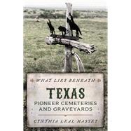 What Lies Beneath Texas Pioneer Cemeteries and Graveyards by Leal Massey, Cynthia, 9781493048601