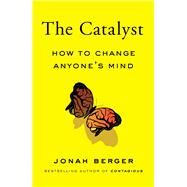The Catalyst How to Change Anyone's Mind by Berger, Jonah, 9781982108601