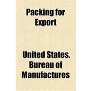 Packing for Export by United States Bureau of Manufactures, 9781154528602
