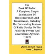 The Book of Radio: A Complete, Simple Explanation of Radio Reception and Transmission, Including the Outstanding Features of Radio Service to the Public by Private and G by Taussig, Charles William; Edgerton, James C., 9781437148602