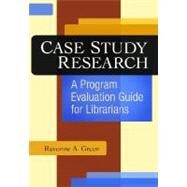 Case Study Research : A Program Evaluation Guide for Librarians by Green, Ravonne A., 9781591588603