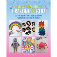 The Grown-Up's Guide to Crafting with Kids 25+ fun and easy craft projects to inspire you and the little ones in your life by Manning, Vicki, 9781633228603