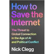 How to Save the Internet The Threat to Global Connection in the Age of AI and Political Conflict by Clegg, Nick, 9781847928603