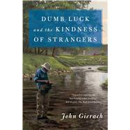 Dumb Luck and the Kindness of Strangers by Gierach, John, 9781501168604