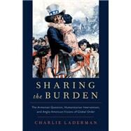 Sharing the Burden The Armenian Question, Humanitarian Intervention, and Anglo-American Visions of Global Order by Laderman, Charlie, 9780190618605
