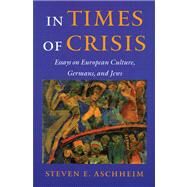 In Times of Crisis: Essays on European Culture, Germans, and Jews by Aschheim, Steven E., 9780299168605