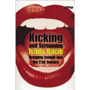 Kicking and Screaming : Dragging Ireland into the 21st Century by Bacik, Ivana, 9780862788605