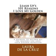 Leash Up's 101 Reasons I Love My Golden by De La Cruz, Laura, 9781522948605