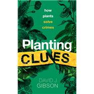 Planting Clues How plants solve crimes by Gibson, David J., 9780198868606