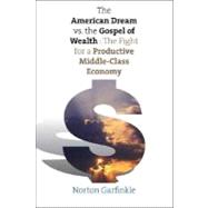 The American Dream vs. the Gospel of Wealth; The Fight for a Productive Middle-Class Economy by Norton Garfinkle, 9780300108606