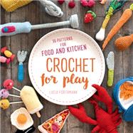 Crochet for Play 90 Patterns for Food and Kitchen by Förthmann, Lucia, 9780811738606