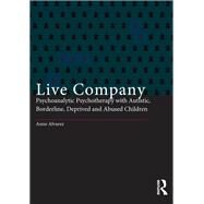 Live Company: Psychoanalytic Psychotherapy with Autistic, Borderline, Deprived and Abused Children by Alvarez,Anne, 9781138128606
