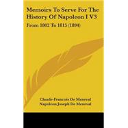 Memoirs to Serve for the History of Napoleon I V3 : From 1802 To 1815 (1894) by De Meneval, Claude-francois; De Meneval, Napoleon Joseph, Baron; Sherard, Robert Harborough, 9781437278606