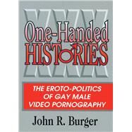 One-Handed Histories: The Eroto-Politics of Gay Male Video Pornography by Burger; John R, 9781560248606