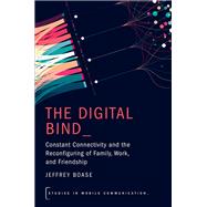 The Digital Bind Constant Connectivity and the Reconfiguring of Family, Work, and Friendship by Boase, Jeffrey, 9780197798607
