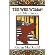 The Wise Woman and Other Stories by MacDonald, George, 9780802818607
