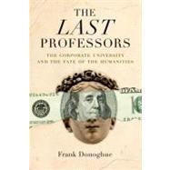 The Last Professors The Corporate University and the Fate of the Humanities by Donoghue, Frank, 9780823228607