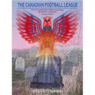 The Canadian Football League: The Phoenix of Professional Sports Leagues by O'Brien, Steve, 9781411658608