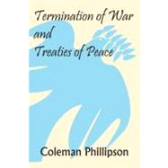 Termination Of War And Treaties Of Peace by Phillipson, Coleman, 9781584778608