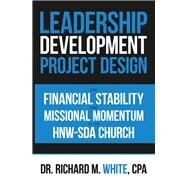 A Leadership Development Project Design for Financial Stability and Missional Momentum at the Hnw-Sda Church by White, Richard M., 9781796018608