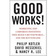 Good Works! : Marketing and Corporate Initiatives That Build a Better World... and the Bottom Line by Kotler, Philip; Hessekiel, David; Lee, Nancy, 9781118228609