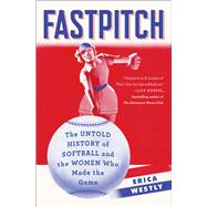 Fastpitch The Untold History of Softball and the Women Who Made the Game by Westly, Erica, 9781501118609