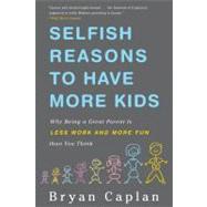 Selfish Reasons to Have More Kids Why Being a Great Parent is Less Work and More Fun Than You Think by Caplan, Bryan, 9780465028610