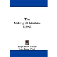 The Making of Matthias by Fletcher, Joseph Smith; Kemp-Welch, Lucy, 9781104498610