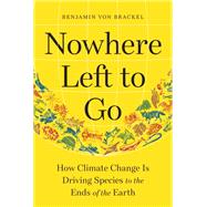 Nowhere Left to Go How Climate Change Is Driving Species to the Ends of the Earth by von Brackel, Benjamin; Trkoglu, Aya, 9781615198610