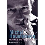 Michel Houellebecq Humanity and its Aftermath by Morrey, Douglas, 9781846318610