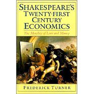Shakespeare's Twenty-First Century Economics The Morality of Love and Money by Turner, Frederick, 9780195128611