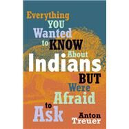Everything You Wanted to Know about Indians But Were Afraid to Ask by Treuer, Anton, 9780873518611