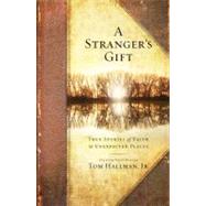 A Stranger's Gift True Stories of Faith in Unexpected Places by Hallman, Tom, 9781451668612