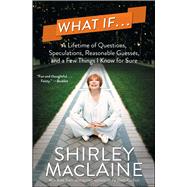 What If . . . A Lifetime of Questions, Speculations, Reasonable Guesses, and a Few Things I Know for Sure by MacLaine, Shirley, 9781476728612