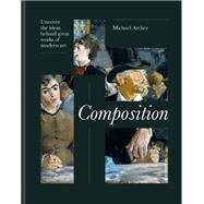 Composition Unlock the ideas and decisions behind art's greatest masterpieces by Archer, Michael, 9781781578612