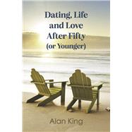 Dating, Life and Love After Fifty (or Younger) by King, Alan, 9798350978612