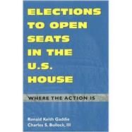Elections to Open Seats in the U.S. House Where the Action Is by Gaddie, Ronald Keith; Bullock, Charles S., III, 9780742508613
