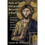 How On Earth Did Jesus Become A God? by Hurtado, Larry W., 9780802828613