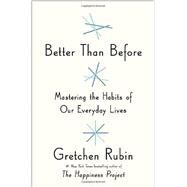 Better Than Before Mastering the Habits of Our Everyday Lives by Rubin, Gretchen, 9780385348614